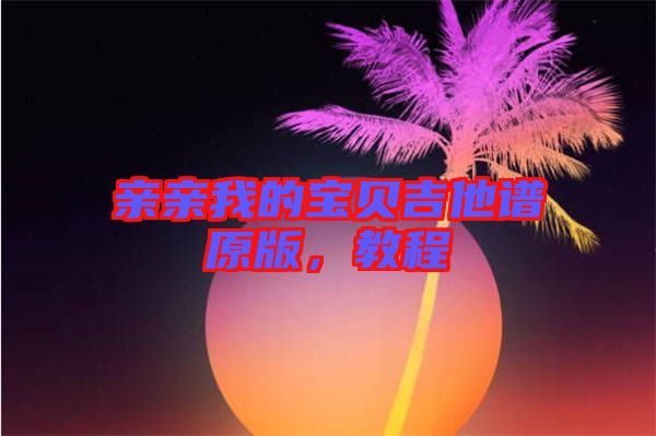 親親我的寶貝吉他譜原版，教程