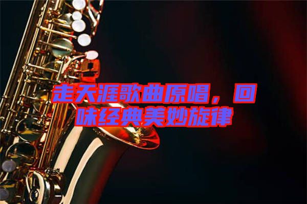 走天涯歌曲原唱，回味經(jīng)典美妙旋律