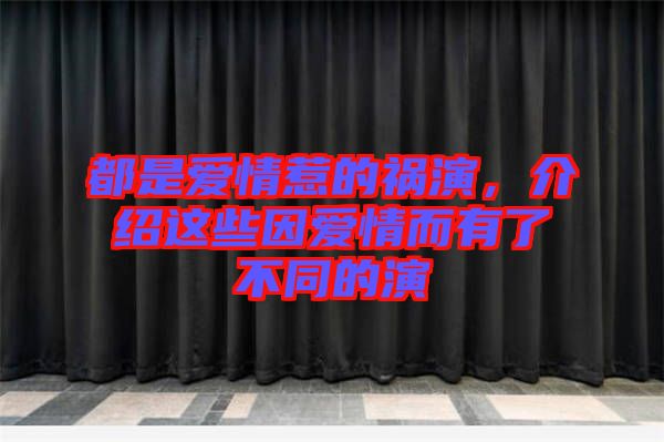 都是愛(ài)情惹的禍演，介紹這些因愛(ài)情而有了不同的演