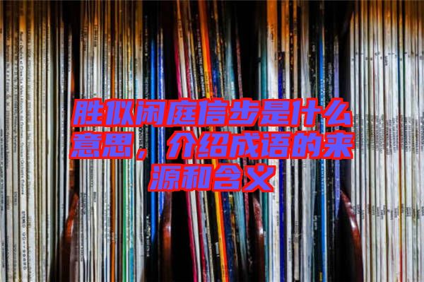勝似閑庭信步是什么意思，介紹成語(yǔ)的來(lái)源和含義