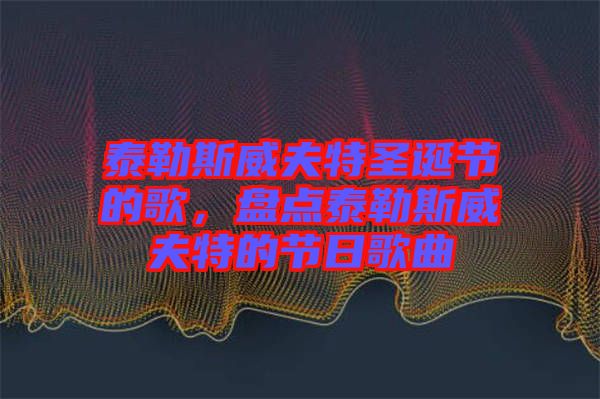 泰勒斯威夫特圣誕節(jié)的歌，盤點泰勒斯威夫特的節(jié)日歌曲