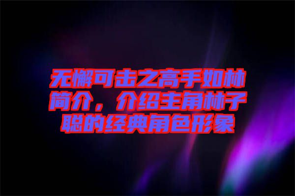 無懈可擊之高手如林簡介，介紹主角林子聰?shù)慕?jīng)典角色形象