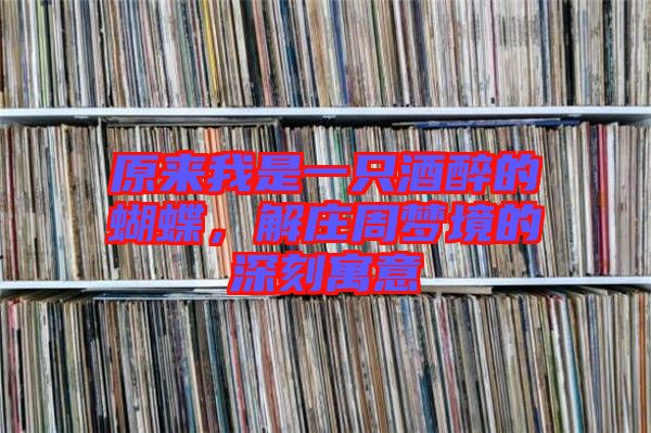 原來我是一只酒醉的蝴蝶，解莊周夢境的深刻寓意