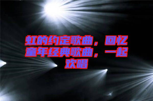 虹的約定歌曲，回憶童年經(jīng)典歌曲，一起歡唱