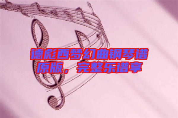 德彪西夢幻曲鋼琴譜原版，完整樂譜享