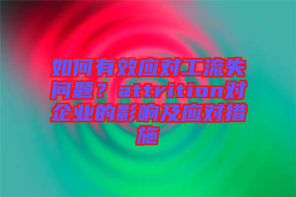 如何有效應(yīng)對(duì)工流失問題？attrition對(duì)企業(yè)的影響及應(yīng)對(duì)措施