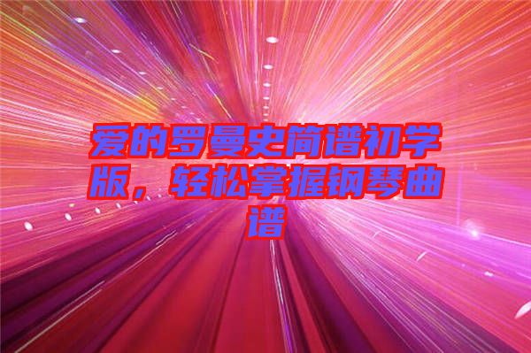愛的羅曼史簡譜初學(xué)版，輕松掌握鋼琴曲譜