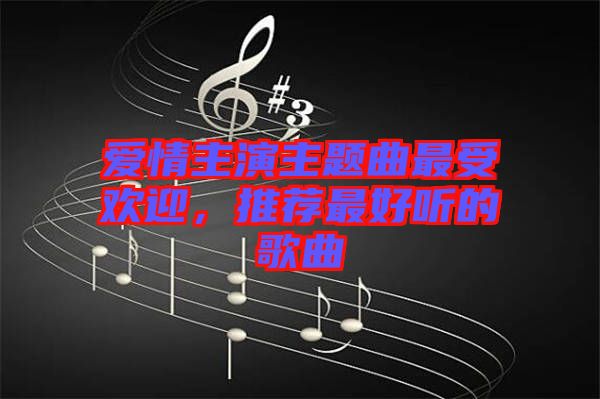 愛情主演主題曲最受歡迎，推薦最好聽的歌曲