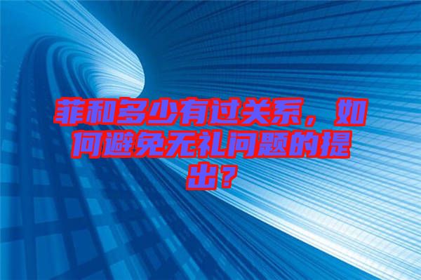 菲和多少有過關系，如何避免無禮問題的提出？
