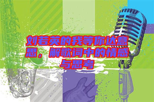 劉若英的我等你達(dá)意思，解歌詞中的情感與思考