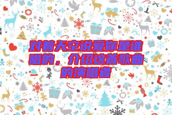 對著天空說愛你是誰唱的，介紹這首歌曲的演唱者