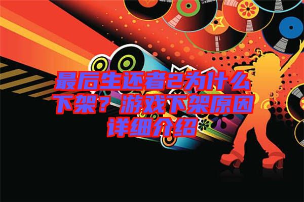最后生還者2為什么下架？游戲下架原因詳細(xì)介紹