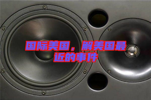 國(guó)際美國(guó)，解美國(guó)最近的事件