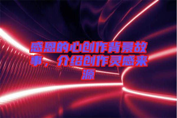 感恩的心創(chuàng)作背景故事，介紹創(chuàng)作靈感來源