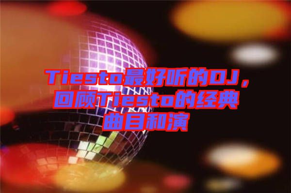 Tiesto最好聽的DJ，回顧Tiesto的經(jīng)典曲目和演
