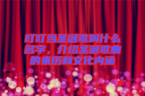 叮叮當(dāng)圣誕歌叫什么名字，介紹圣誕歌曲的來歷和文化內(nèi)涵