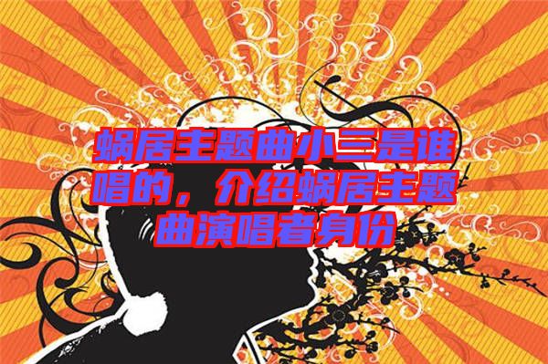 蝸居主題曲小三是誰唱的，介紹蝸居主題曲演唱者身份