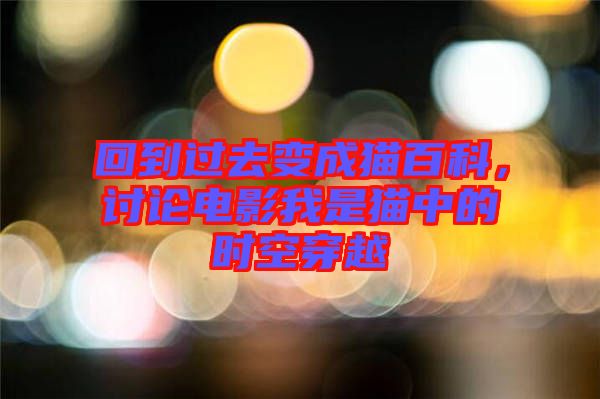 回到過去變成貓百科，討論電影我是貓中的時(shí)空穿越