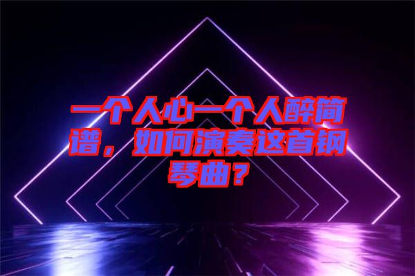 一個(gè)人心一個(gè)人醉簡(jiǎn)譜，如何演奏這首鋼琴曲？