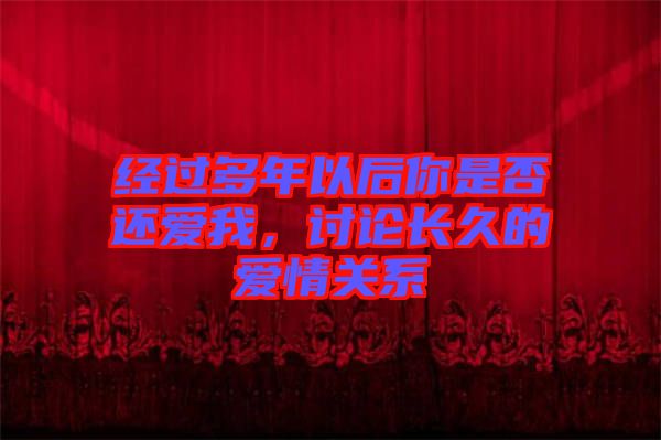 經(jīng)過多年以后你是否還愛我，討論長久的愛情關(guān)系