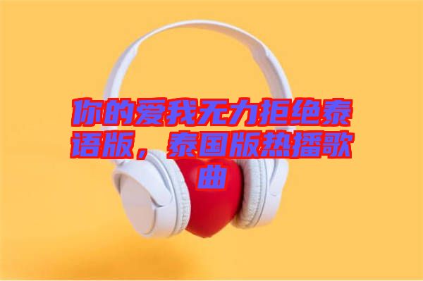 你的愛我無力拒絕泰語版，泰國版熱播歌曲