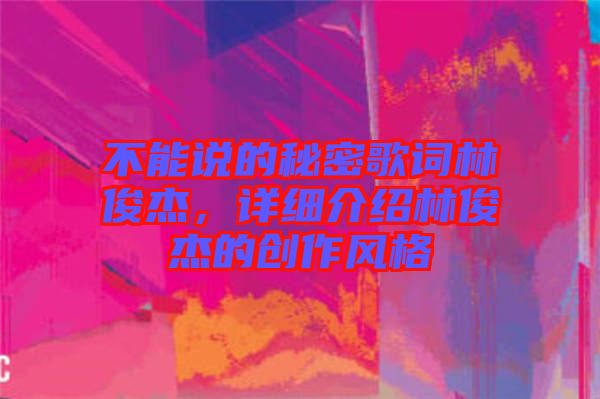 不能說的秘密歌詞林俊杰，詳細(xì)介紹林俊杰的創(chuàng)作風(fēng)格