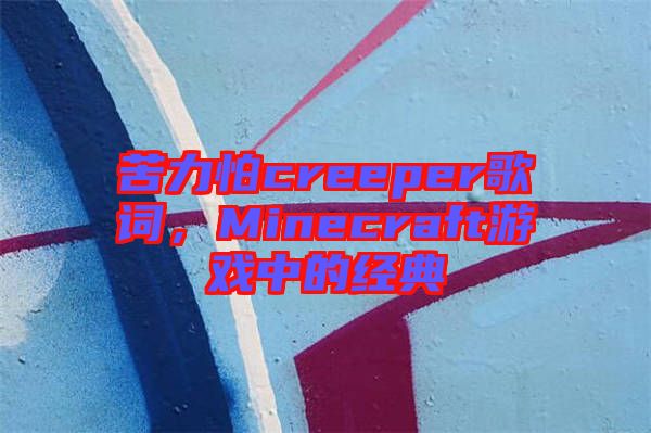 苦力怕creeper歌詞，Minecraft游戲中的經(jīng)典