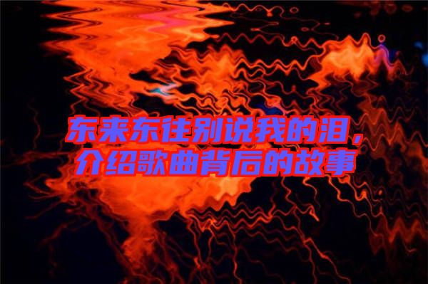 東來東往別說我的淚，介紹歌曲背后的故事