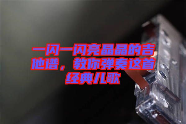 一閃一閃亮晶晶的吉他譜，教你彈奏這首經(jīng)典兒歌