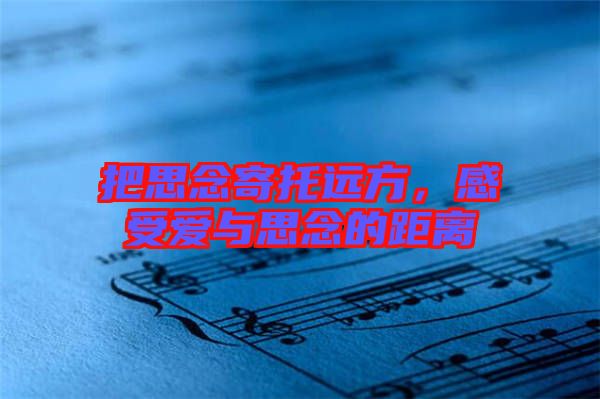 把思念寄托遠(yuǎn)方，感受愛與思念的距離