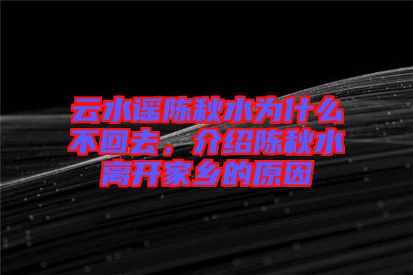 云水謠陳秋水為什么不回去，介紹陳秋水離開家鄉(xiāng)的原因