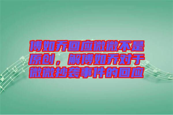 傅如喬回應(yīng)微微不是原創(chuàng)，解傅如喬對(duì)于微微抄襲事件的回應(yīng)
