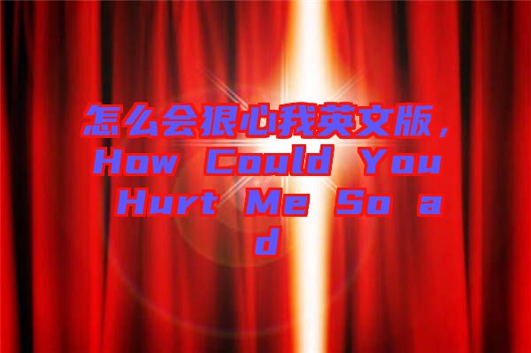 怎么會(huì)狠心我英文版，How Could You Hurt Me So ad