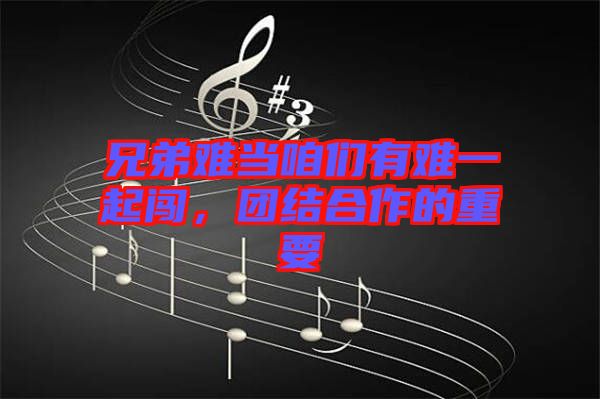 兄弟難當咱們有難一起闖，團結合作的重要