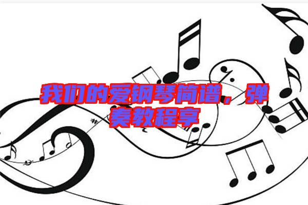 我們的愛(ài)鋼琴簡(jiǎn)譜，彈奏教程享