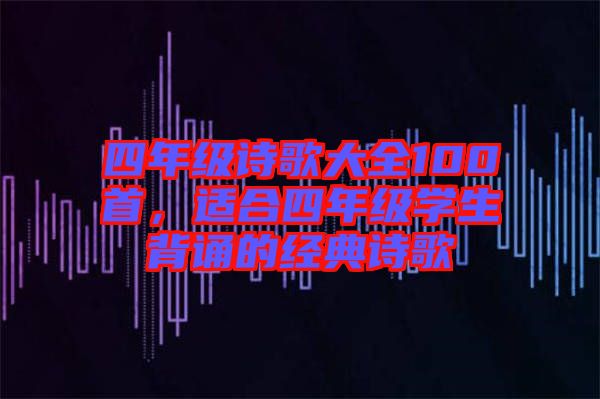 四年級(jí)詩歌大全100首，適合四年級(jí)學(xué)生背誦的經(jīng)典詩歌