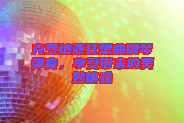 克羅地亞狂想曲鋼琴彈奏，享受帶來的美妙體驗(yàn)