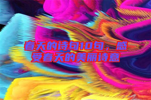 春天的詩(shī)句10句，感受春天的美麗詩(shī)意