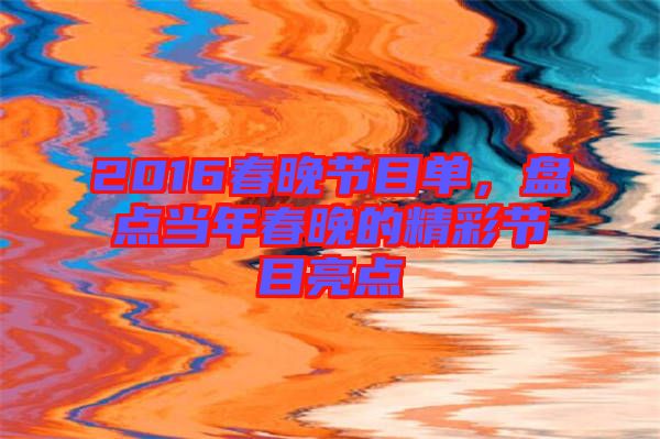 2016春晚節(jié)目單，盤點當年春晚的精彩節(jié)目亮點
