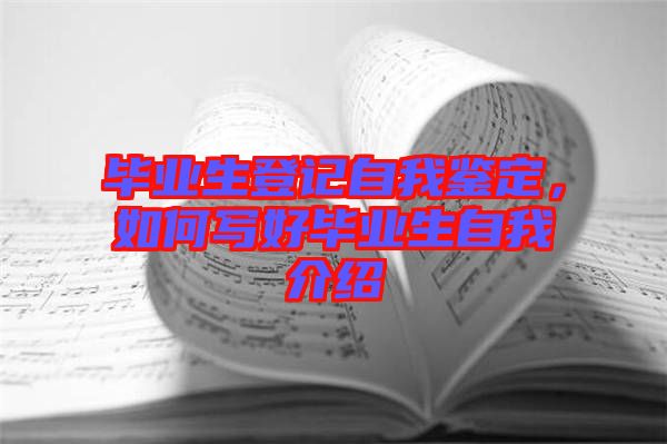 畢業(yè)生登記自我鑒定，如何寫好畢業(yè)生自我介紹