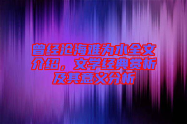 曾經(jīng)滄海難為水全文介紹，文學經(jīng)典賞析及其意義分析