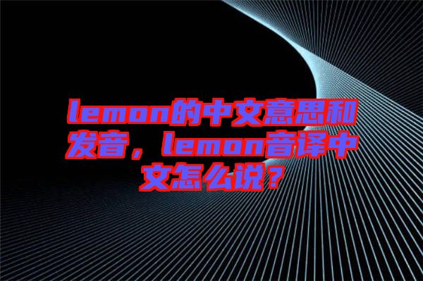 lemon的中文意思和發(fā)音，lemon音譯中文怎么說？