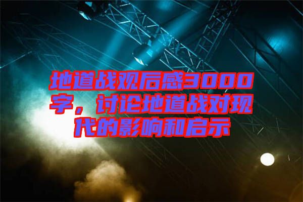 地道戰(zhàn)觀后感3000字，討論地道戰(zhàn)對現(xiàn)代的影響和啟示