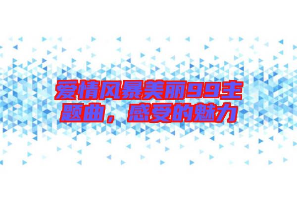 愛情風暴美麗99主題曲，感受的魅力