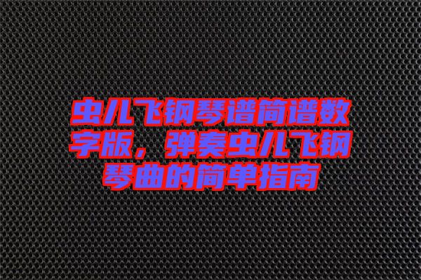 蟲兒飛鋼琴譜簡譜數(shù)字版，彈奏蟲兒飛鋼琴曲的簡單指南