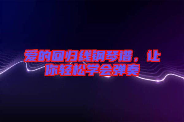 愛的回歸線鋼琴譜，讓你輕松學(xué)會彈奏