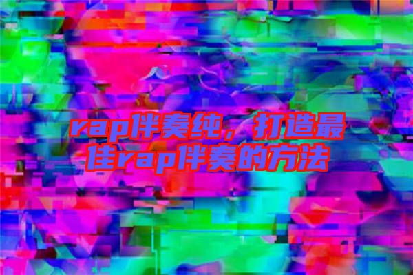 rap伴奏純，打造最佳rap伴奏的方法