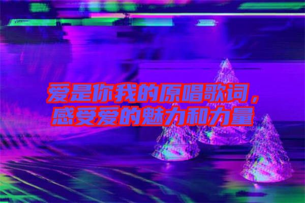 愛是你我的原唱歌詞，感受愛的魅力和力量
