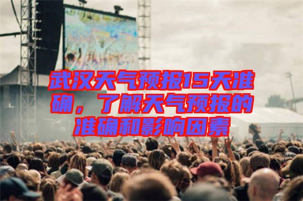 武漢天氣預(yù)報(bào)15天準(zhǔn)確，了解天氣預(yù)報(bào)的準(zhǔn)確和影響因素