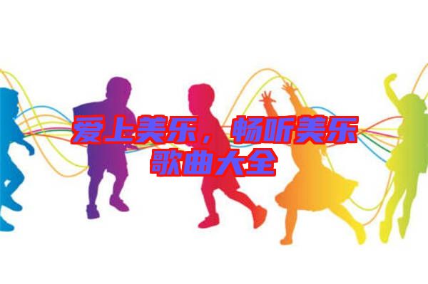 愛上美樂(lè)，暢聽美樂(lè)歌曲大全
